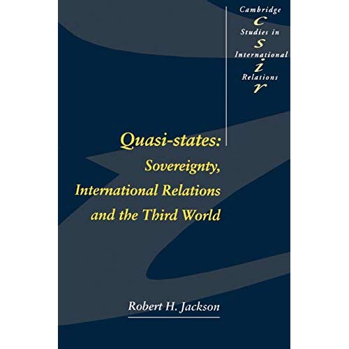 Quasi-States:: Sovereignty, International Relations and the Third World: 12 (Cambridge Studies in International Relations, Series Number 12)