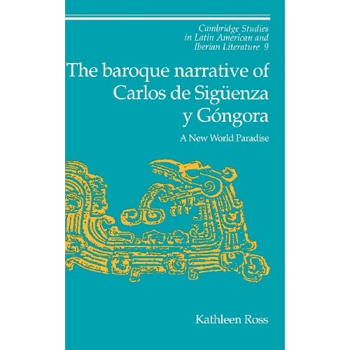 The Baroque Narrative of Carlos de Sigüenza y Góngora: A New World Paradise: 9 (Cambridge Studies in Latin American and Iberian Literature, Series Number 9)