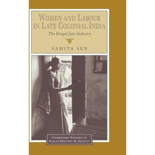 Women and Labour in Late Colonial India: The Bengal Jute Industry (Cambridge Studies in Indian History and Society)