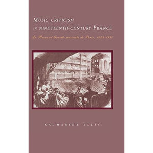Music Criticism in Nineteenth-Century France: La Revue Et Gazette Musicale De Paris 1834-80