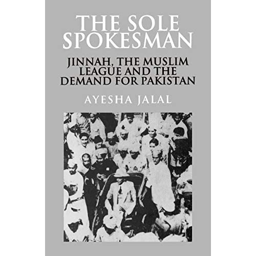 The Sole Spokesman: Jinnah, the Muslim League and the Demand for Pakistan: 31 (Cambridge South Asian Studies, Series Number 31)