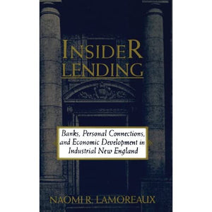 Insider Lending: Banks, Personal Connections, and Economic Development in Industrial New England (NBER Series on Long-Term Factors in Economic Development)