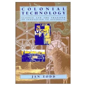 Colonial Technology: Science and the Transfer of Innovation to Australia (Studies in Australian History)