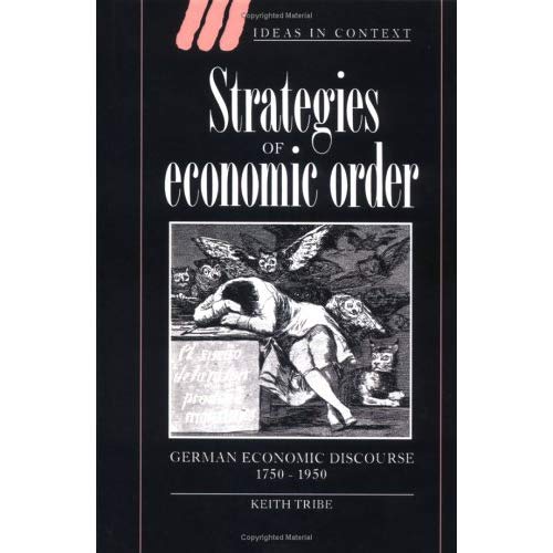 Strategies of Economic Order: German Economic Discourse, 1750-1950 (Ideas in Context)