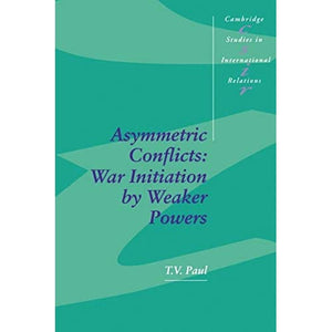 Asymmetric Conflicts: War Initiation by Weaker Powers: 33 (Cambridge Studies in International Relations, Series Number 33)