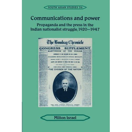 Communications and Power: Propaganda and the Press in the Indian National Struggle, 1920-1947 (Cambridge South Asian Studies)