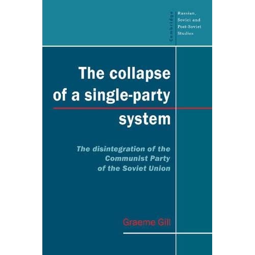 The Collapse of a Single-Party System: The Disintegration of the Communist Party of the Soviet Union: 94 (Cambridge Russian, Soviet and Post-Soviet Studies, Series Number 94)