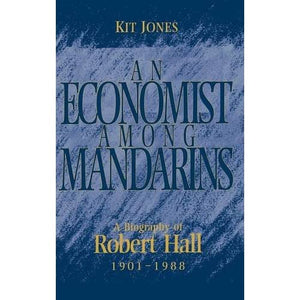 An Economist among Mandarins: A Biography of Robert Hall, 1901–1988: 10 (National Institute of Economic and Social Research Economic and Social Studies, Series Number 10)