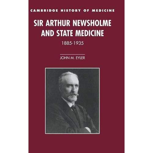 Sir Arthur Newsholme and State Medicine, 1885ÔÇô1935 (Cambridge Studies in the History of Medicine)