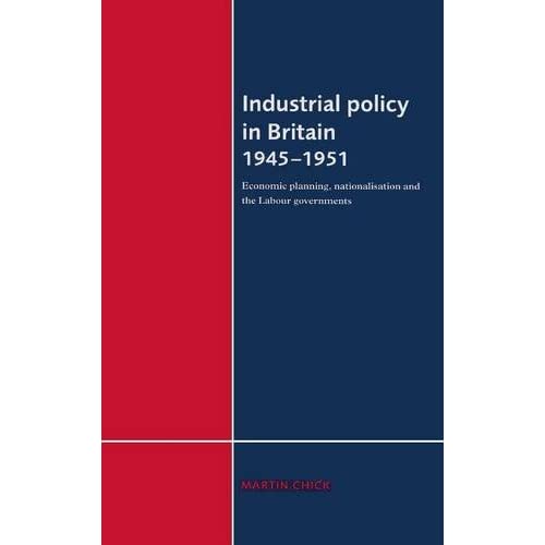 Industrial Policy in Britain 1945–1951: Economic Planning, Nationalisation and the Labour Governments