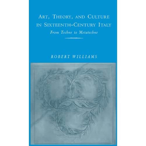 Art, Theory, and Culture in Sixteenth-Century Italy: From Techne to Metatechne