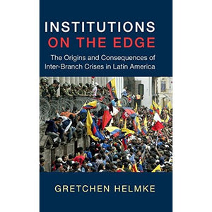 Institutions on the Edge: The Origins and Consequences of Inter-Branch Crises in Latin America (Cambridge Studies in Comparative Politics)