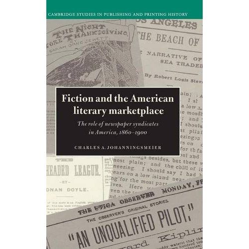 Fiction and the American Literary Marketplace: The Role of Newspaper Syndicates in America, 18601900: The Role of Newspaper Syndicates in America, ... Studies in Publishing and Printing History)