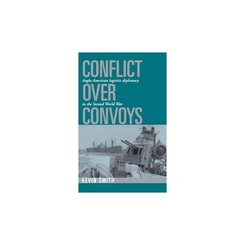 Conflict over Convoys: Anglo-American Logistics Diplomacy in the Second World War