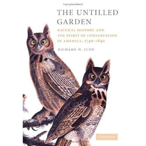 The Untilled Garden: Natural History and the Spirit of Conservation in America, 1740–1840 (Studies in Environment and History)