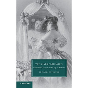 The Silver Fork Novel: Fashionable Fiction in the Age of Reform (Cambridge Studies in Nineteenth-Century Literature and Culture)