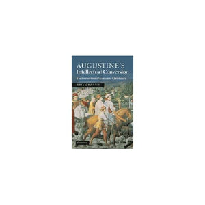 Augustine's Intellectual Conversion: The Journey from Platonism to Christianity