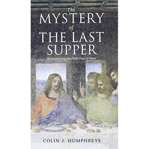 The Mystery of the Last Supper: Reconstructing the Final Days of Jesus