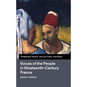 Voices of the People in Nineteenth-Century France: 18 (Cambridge Social and Cultural Histories, Series Number 18)