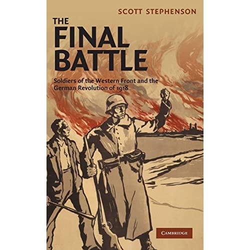 The Final Battle: Soldiers of the Western Front and the German Revolution of 1918: 30 (Studies in the Social and Cultural History of Modern Warfare, Series Number 30)
