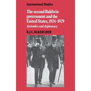 The Second Baldwin Government and the United States, 1924-1929: Attitudes and Diplomacy (LSE Monographs in International Studies)