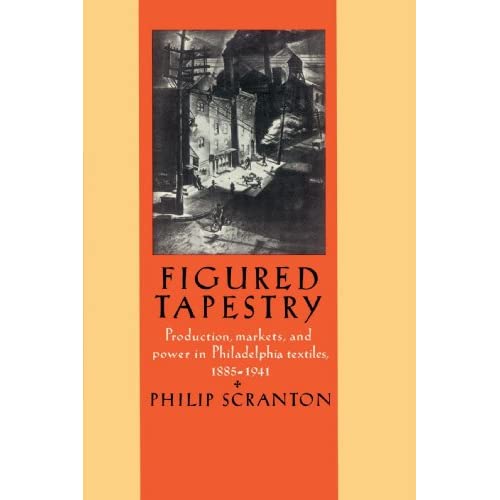 Figured Tapestry: Production, Markets and Power in Philadelphia Textiles, 1855-1941