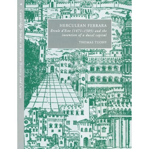 Herculean Ferrara: Ercole d'Este (1471-1505) and the Invention of a Ducal Capital (Cambridge Studies in Italian History and Culture)