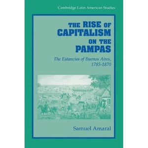 The Rise of Capitalism on the Pampas: The Estancias of Buenos Aires, 1785-1870: 83 (Cambridge Latin American Studies, Series Number 83)