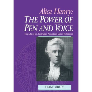 Alice Henry: The Power of Pen and Voice: The Life of an Australian-American Labor Reformer