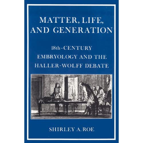 Matter, Life and Generation: Eighteenth-Century Embryology and the Haller-Wolff Debate
