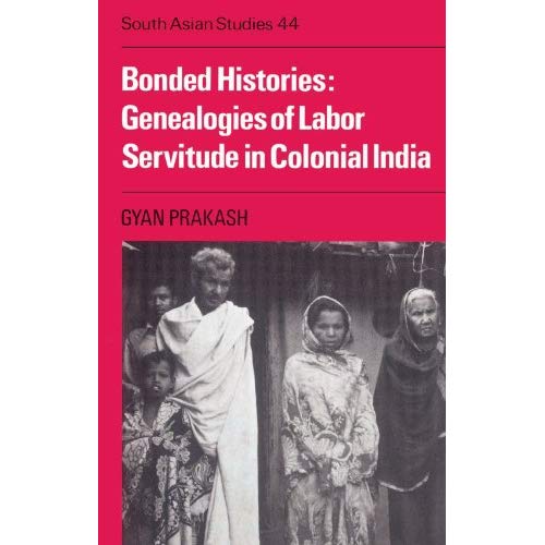 Bonded Histories: Genealogies of Labor Servitude in Colonial India: 44 (Cambridge South Asian Studies, Series Number 44)