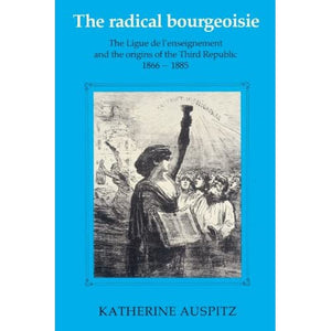 The Radical Bourgeoisie: The Ligue de l'Enseignement and the Origins of the Third Republic 1866–1885