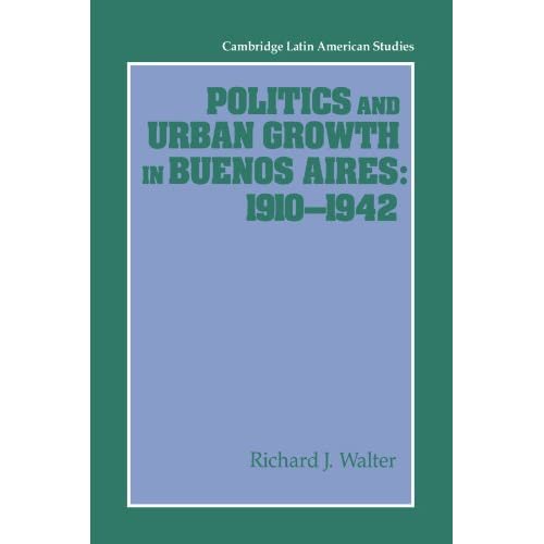 Politics and Urban Growth in Buenos Aires, 1910-1942: 74 (Cambridge Latin American Studies, Series Number 74)