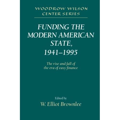 Funding the Modern American State, 1941-1995: The Rise and Fall of the Era of Easy Finance (Woodrow Wilson Center Press)