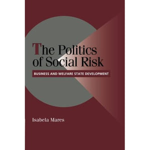 The Politics of Social Risk: Business And Welfare State Development (Cambridge Studies in Comparative Politics)