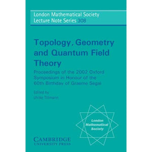 Topology, Geometry and Quantum Field Theory: Proceedings of the 2002 Oxford Symposium in Honour of the 60th Birthday of Graeme Segal (London Mathematical Society Lecture Note Series)