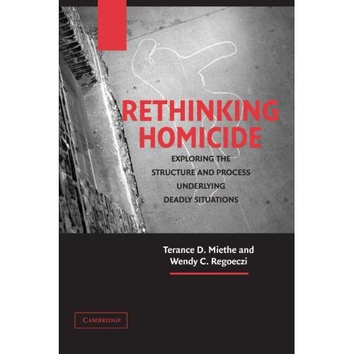 Rethinking Homicide: Exploring the Structure and Process Underlying Deadly Situations (Cambridge Studies in Criminology)