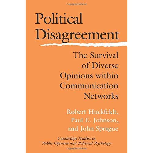 Political Disagreement: The Survival Of Diverse Opinions Within Communication Networks (Cambridge Studies in Public Opinion and Political Psychology)