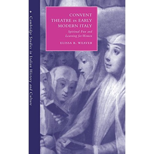 Convent Theatre in Early Modern Italy: Spiritual Fun and Learning for Women (Cambridge Studies in Italian History and Culture)