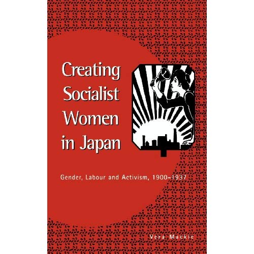 Creating Socialist Women in Japan: Gender, Labour and Activism, 1900-1937