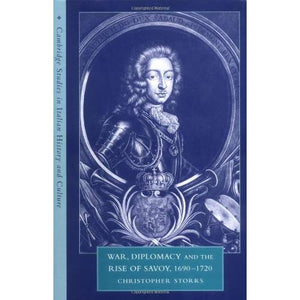 War, Diplomacy and the Rise of Savoy, 1690â1720 (Cambridge Studies in Italian History and Culture)