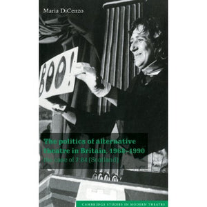 The Politics of Alternative Theatre in Britain, 1968â1990: The Case of 7:84 (Scotland) (Cambridge Studies in Modern Theatre)