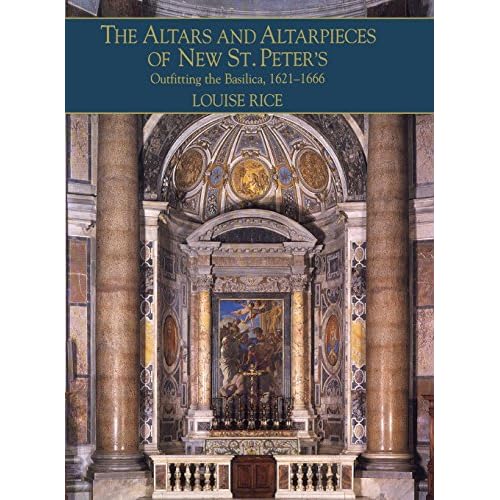 The Altars and Altarpieces of New St. Peter's: Outfitting the Basilica, 1621–1666 (Monuments of Papal Rome)