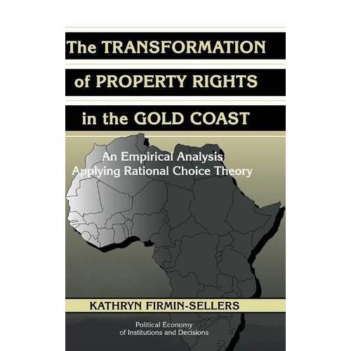 The Transformation of Property Rights in the Gold Coast: An Empirical Study Applying Rational Choice Theory (Political Economy of Institutions and Decisions)