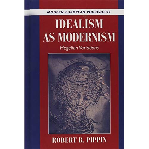 Idealism as Modernism: Hegelian Variations (Modern European Philosophy)