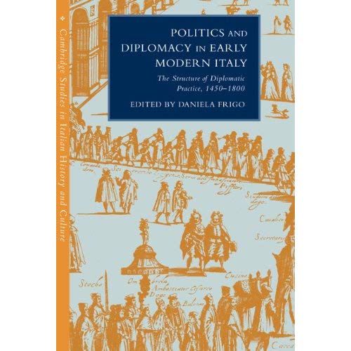 Politics and Diplomacy in Early Modern Italy: The Structure of Diplomatic Practice, 1450–1800 (Cambridge Studies in Italian History and Culture)