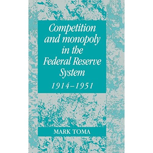 Competition and Monopoly in the Federal Reserve System, 1914–1951: A Microeconomic Approach to Monetary History (Studies in Macroeconomic History)