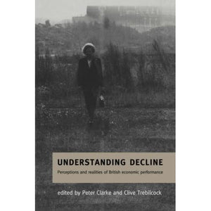 Understanding Decline: Perceptions and Realities of British Economic Performance (Cambridge Studies in American Theatre)