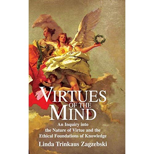 Virtues of the Mind: An Inquiry into the Nature of Virtue and the Ethical Foundations of Knowledge (Cambridge Studies in Philosophy)