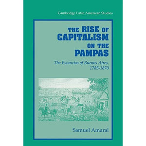 The Rise of Capitalism on the Pampas: The Estancias of Buenos Aires, 1785-1870 (Cambridge Latin American Studies)